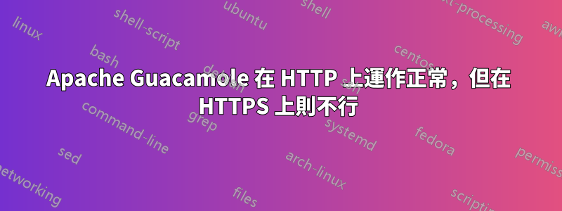 Apache Guacamole 在 HTTP 上運作正常，但在 HTTPS 上則不行