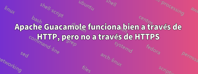 Apache Guacamole funciona bien a través de HTTP, pero no a través de HTTPS