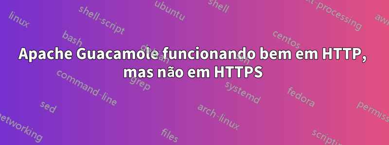 Apache Guacamole funcionando bem em HTTP, mas não em HTTPS