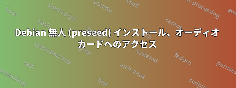 Debian 無人 (preseed) インストール、オーディオ カードへのアクセス