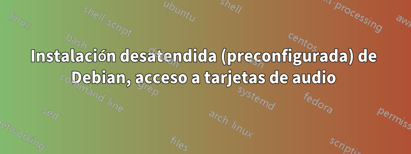 Instalación desatendida (preconfigurada) de Debian, acceso a tarjetas de audio