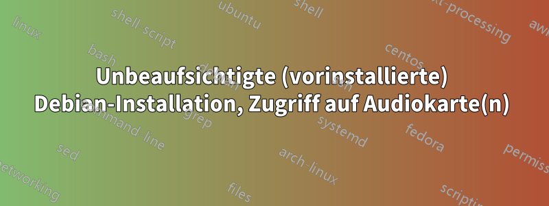 Unbeaufsichtigte (vorinstallierte) Debian-Installation, Zugriff auf Audiokarte(n)