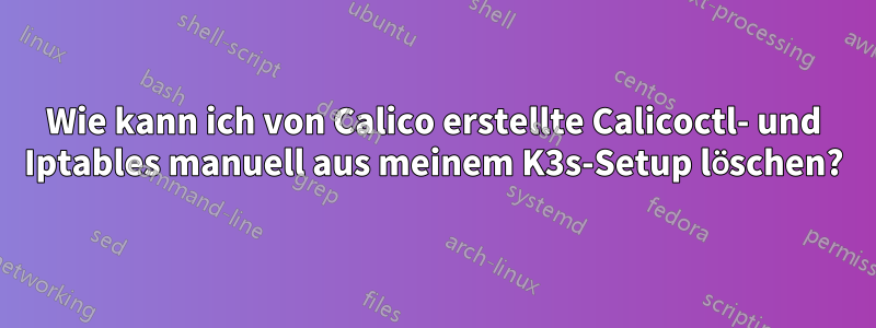 Wie kann ich von Calico erstellte Calicoctl- und Iptables manuell aus meinem K3s-Setup löschen?