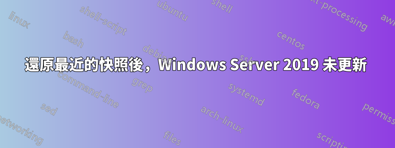 還原最近的快照後，Windows Server 2019 未更新