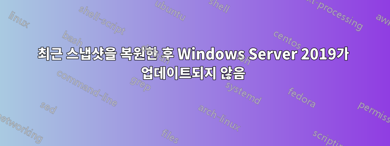 최근 스냅샷을 복원한 후 Windows Server 2019가 업데이트되지 않음