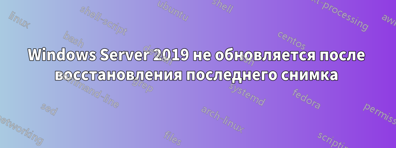 Windows Server 2019 не обновляется после восстановления последнего снимка