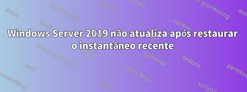 Windows Server 2019 não atualiza após restaurar o instantâneo recente