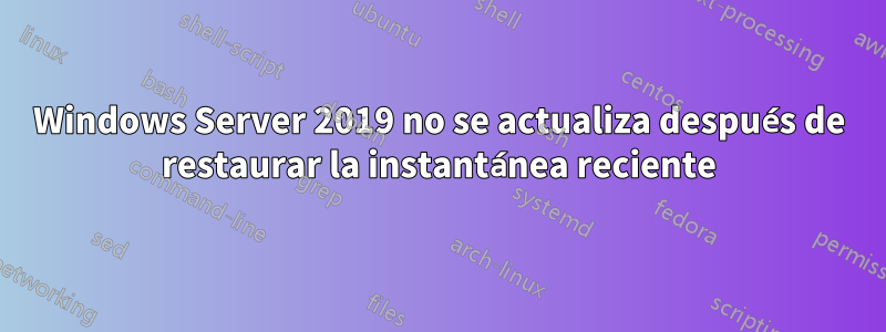 Windows Server 2019 no se actualiza después de restaurar la instantánea reciente