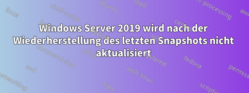 Windows Server 2019 wird nach der Wiederherstellung des letzten Snapshots nicht aktualisiert