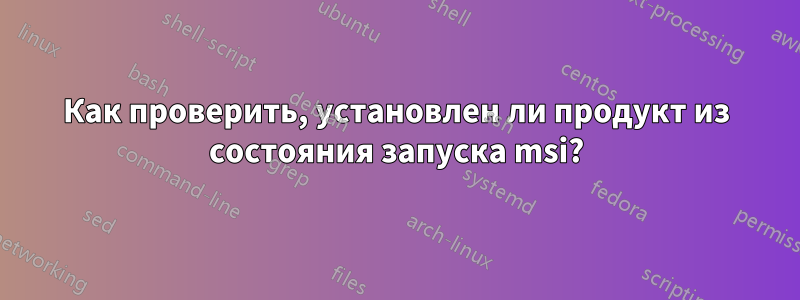 Как проверить, установлен ли продукт из состояния запуска msi?