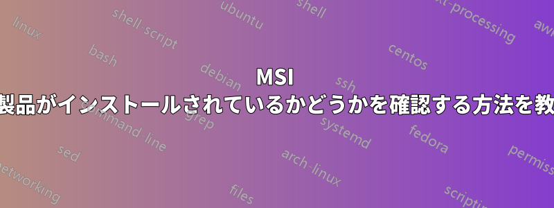 MSI の起動状態から製品がインストールされているかどうかを確認する方法を教えてください。