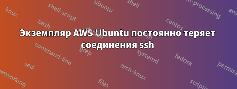 Экземпляр AWS Ubuntu постоянно теряет соединения ssh