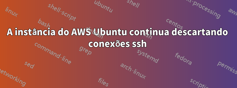 A instância do AWS Ubuntu continua descartando conexões ssh