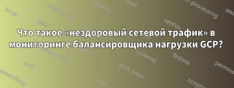 Что такое «нездоровый сетевой трафик» в мониторинге балансировщика нагрузки GCP?