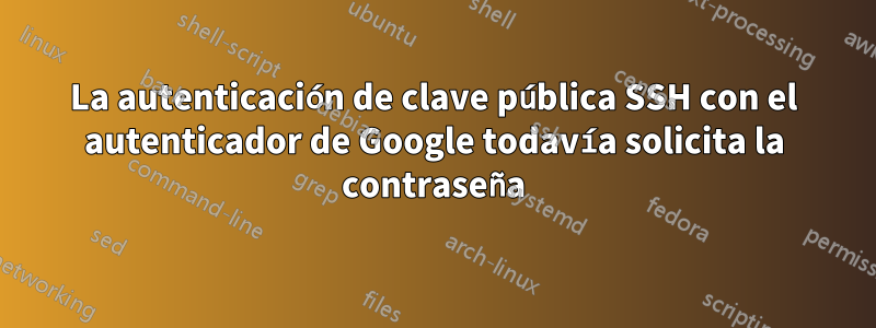 La autenticación de clave pública SSH con el autenticador de Google todavía solicita la contraseña