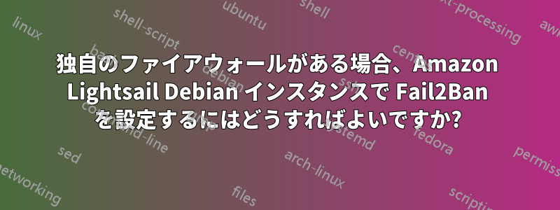 独自のファイアウォールがある場合、Amazon Lightsail Debian インスタンスで Fail2Ban を設定するにはどうすればよいですか?