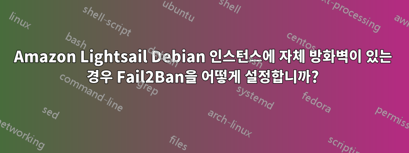 Amazon Lightsail Debian 인스턴스에 자체 방화벽이 있는 경우 Fail2Ban을 어떻게 설정합니까?