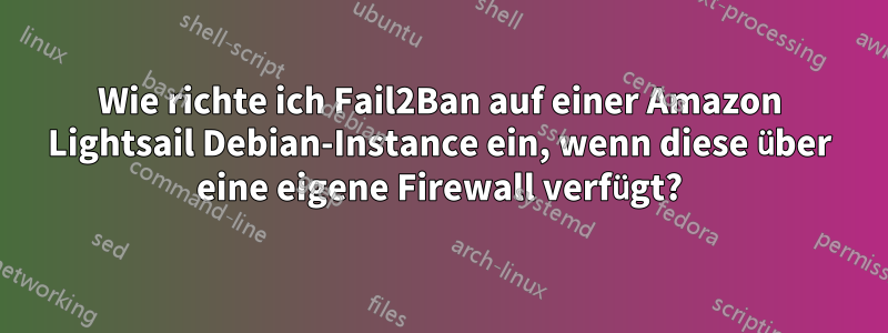 Wie richte ich Fail2Ban auf einer Amazon Lightsail Debian-Instance ein, wenn diese über eine eigene Firewall verfügt?