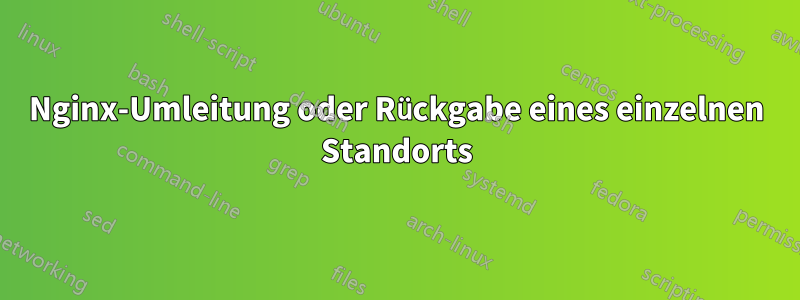 Nginx-Umleitung oder Rückgabe eines einzelnen Standorts