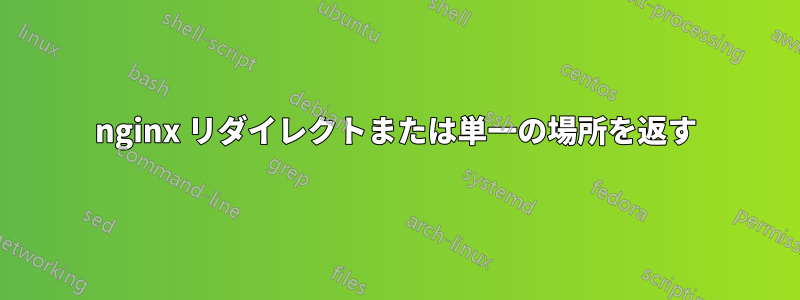 nginx リダイレクトまたは単一の場所を返す