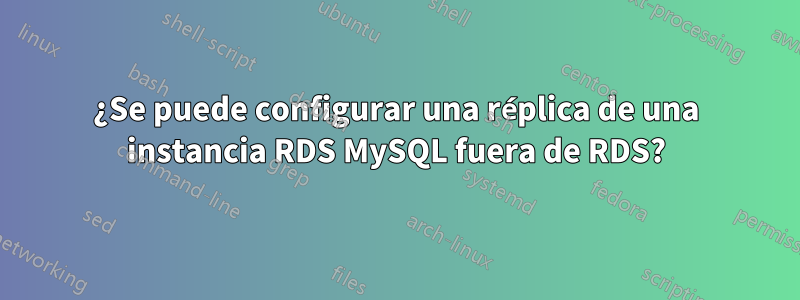 ¿Se puede configurar una réplica de una instancia RDS MySQL fuera de RDS?