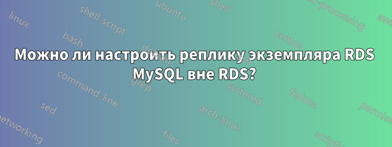 Можно ли настроить реплику экземпляра RDS MySQL вне RDS?