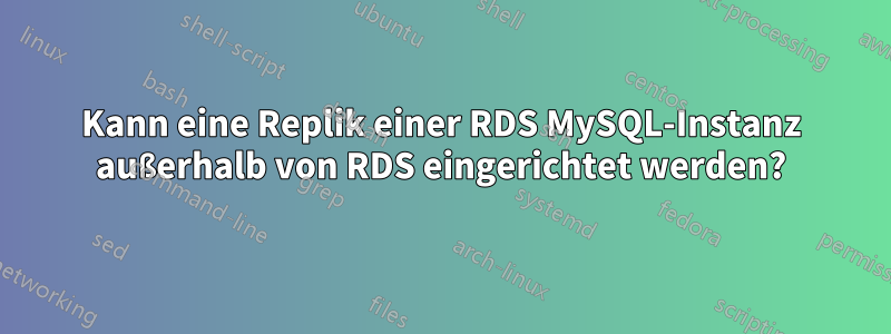 Kann eine Replik einer RDS MySQL-Instanz außerhalb von RDS eingerichtet werden?