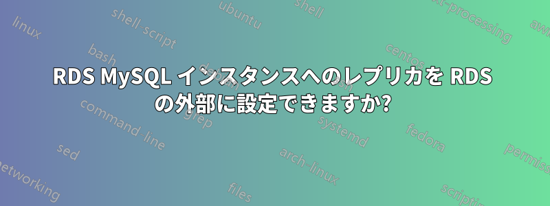 RDS MySQL インスタンスへのレプリカを RDS の外部に設定できますか?