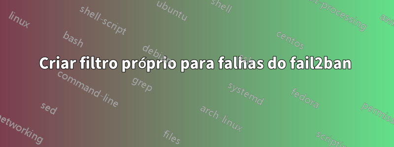 Criar filtro próprio para falhas do fail2ban