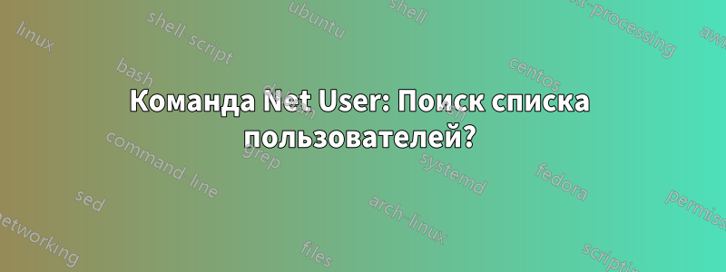 Команда Net User: Поиск списка пользователей?