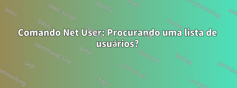 Comando Net User: Procurando uma lista de usuários?