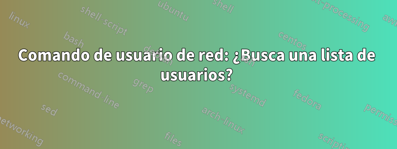 Comando de usuario de red: ¿Busca una lista de usuarios?