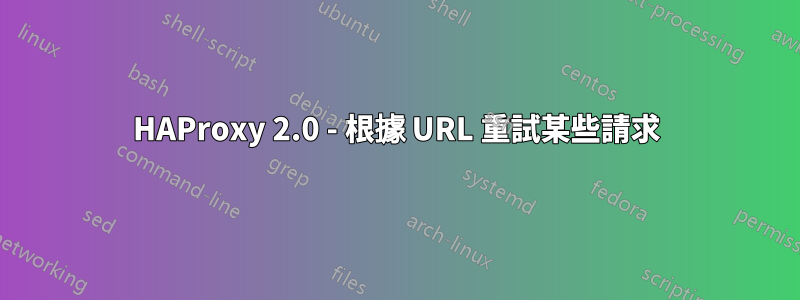 HAProxy 2.0 - 根據 URL 重試某些請求