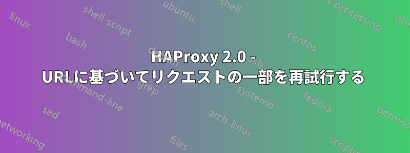 HAProxy 2.0 - URLに基​​づいてリクエストの一部を再試行する