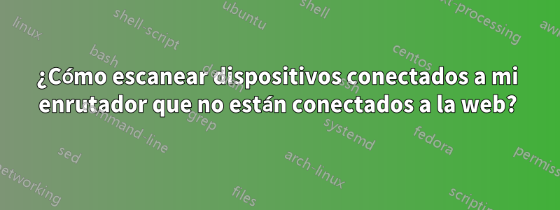 ¿Cómo escanear dispositivos conectados a mi enrutador que no están conectados a la web?