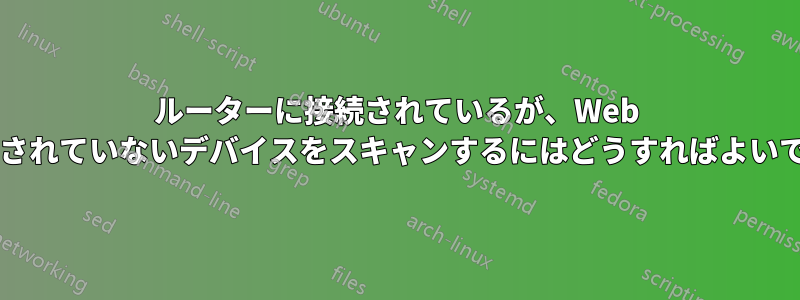 ルーターに接続されているが、Web に接続されていないデバイスをスキャンするにはどうすればよいですか?