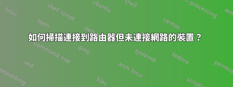 如何掃描連接到路由器但未連接網路的裝置？
