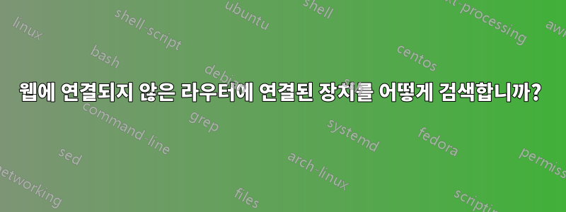 웹에 연결되지 않은 라우터에 연결된 장치를 어떻게 검색합니까?