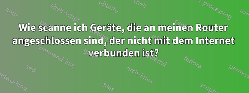 Wie scanne ich Geräte, die an meinen Router angeschlossen sind, der nicht mit dem Internet verbunden ist?