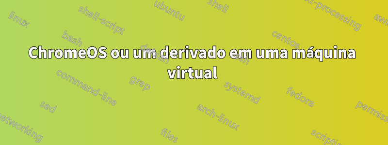 ChromeOS ou um derivado em uma máquina virtual