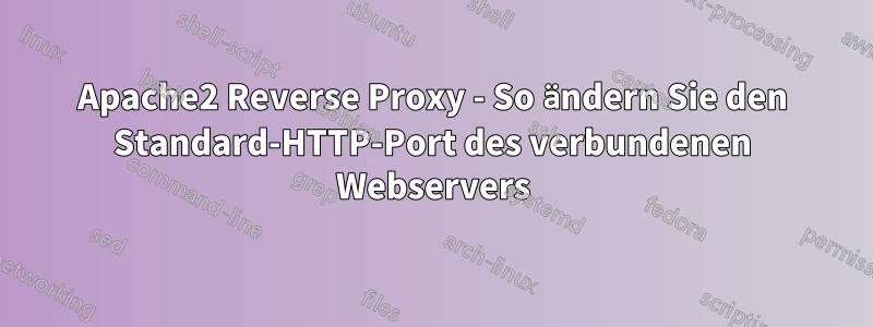 Apache2 Reverse Proxy - So ändern Sie den Standard-HTTP-Port des verbundenen Webservers