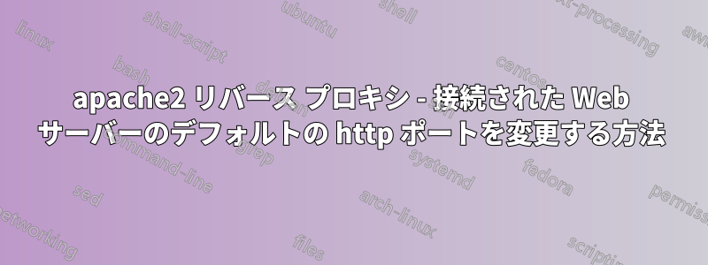 apache2 リバース プロキシ - 接続された Web サーバーのデフォルトの http ポートを変更する方法