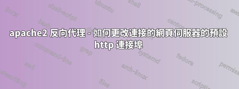 apache2 反向代理 - 如何更改連接的網頁伺服器的預設 http 連接埠