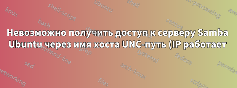 Невозможно получить доступ к серверу Samba Ubuntu через имя хоста UNC-путь (IP работает) в проводнике Windows