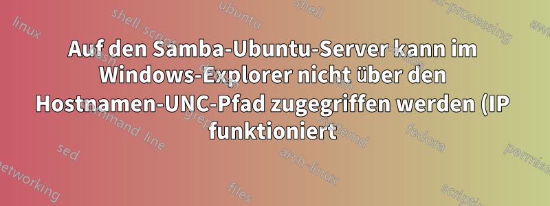 Auf den Samba-Ubuntu-Server kann im Windows-Explorer nicht über den Hostnamen-UNC-Pfad zugegriffen werden (IP funktioniert)