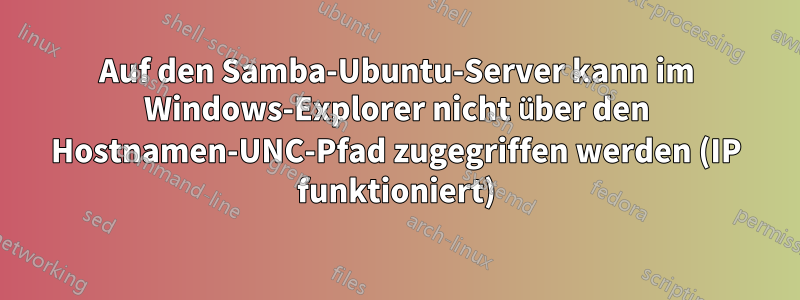 Auf den Samba-Ubuntu-Server kann im Windows-Explorer nicht über den Hostnamen-UNC-Pfad zugegriffen werden (IP funktioniert)