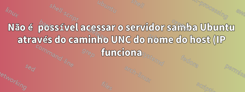 Não é possível acessar o servidor samba Ubuntu através do caminho UNC do nome do host (IP funciona) no Windows Explorer