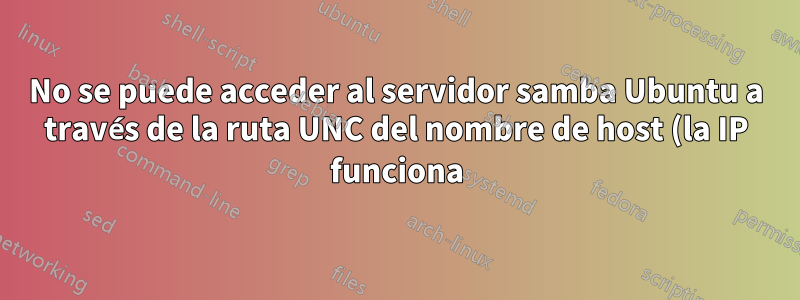 No se puede acceder al servidor samba Ubuntu a través de la ruta UNC del nombre de host (la IP funciona) en el explorador de Windows