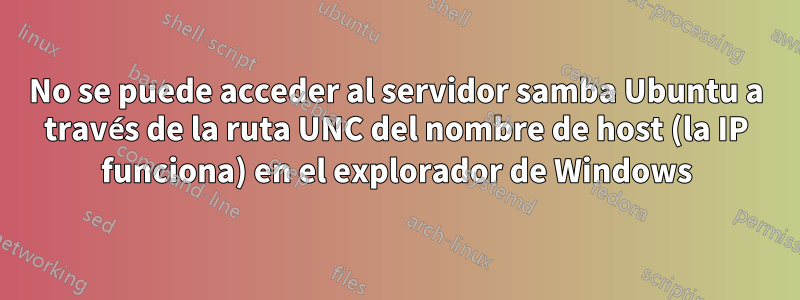 No se puede acceder al servidor samba Ubuntu a través de la ruta UNC del nombre de host (la IP funciona) en el explorador de Windows