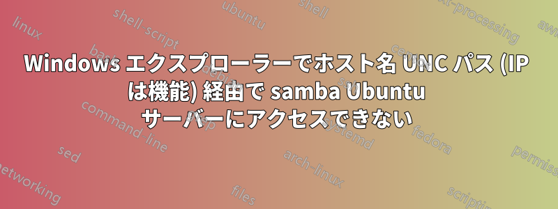 Windows エクスプローラーでホスト名 UNC パス (IP は機能) 経由で samba Ubuntu サーバーにアクセスできない